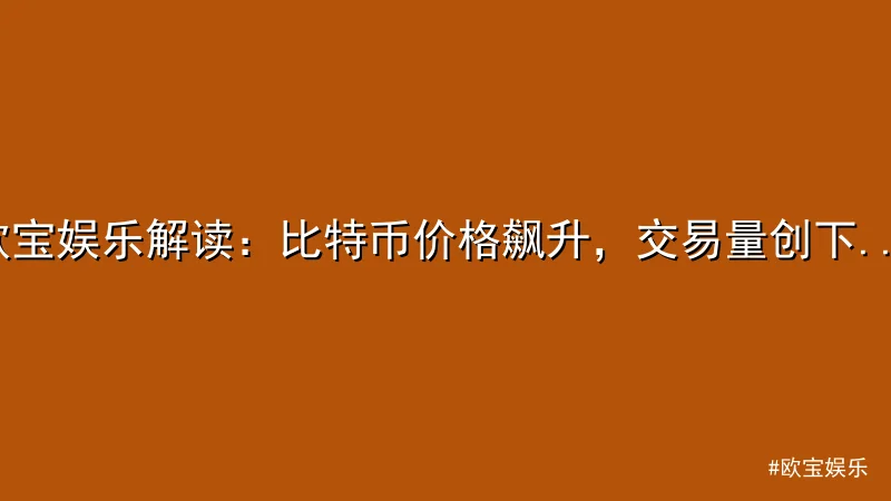 欧宝娱乐 - 欧宝娱乐解读：比特币价格飙升，交易量创下新高 配图1
